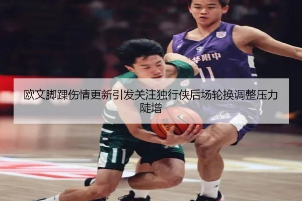 欧文脚踝伤情更新引发关注独行侠后场轮换调整压力陡增
