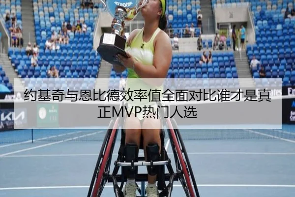 约基奇与恩比德效率值全面对比谁才是真正MVP热门人选