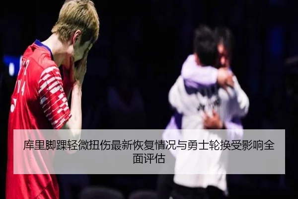 库里脚踝轻微扭伤最新恢复情况与勇士轮换受影响全面评估