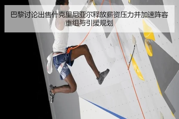 巴黎讨论出售什克里尼亚尔释放薪资压力并加速阵容重组与引援规划